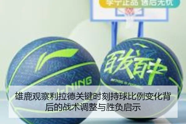 雄鹿观察利拉德关键时刻持球比例变化背后的战术调整与胜负启示
